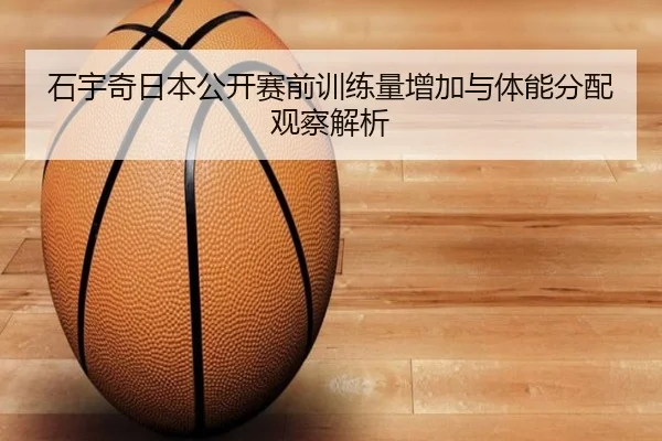 石宇奇日本公开赛前训练量增加与体能分配观察解析